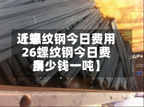 近来【螺纹钢今日费用26螺纹钢今日费用多少钱一吨】-第2张图片