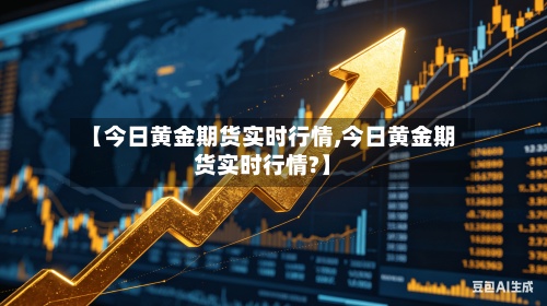 【今日黄金期货实时行情,今日黄金期货实时行情?】-第2张图片