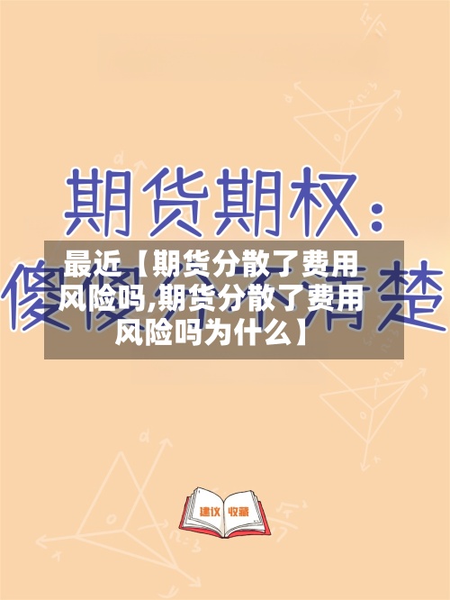 最近【期货分散了费用风险吗,期货分散了费用风险吗为什么】-第2张图片