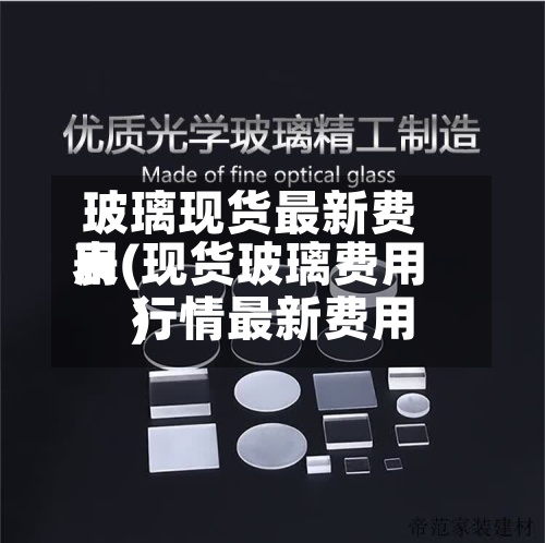 玻璃现货最新费用表(现货玻璃费用行情最新费用)