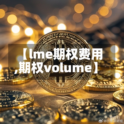 【lme期权费用,期权volume】-第2张图片