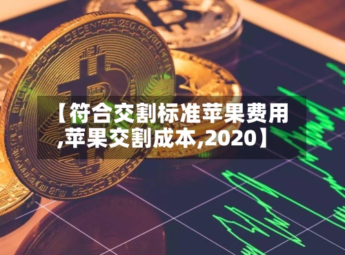 【符合交割标准苹果费用
,苹果交割成本,2020】