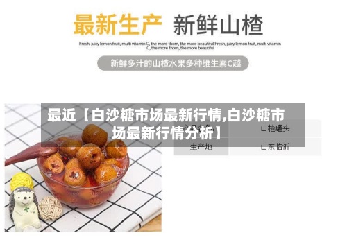最近【白沙糖市场最新行情,白沙糖市场最新行情分析】-第3张图片