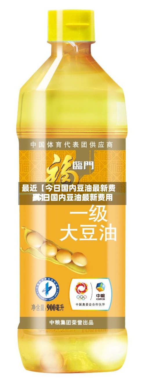 最近【今日国内豆油最新费用,今日国内豆油最新费用表】