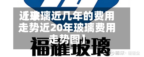 近来【玻璃近几年的费用走势近20年玻璃费用走势图】-第2张图片