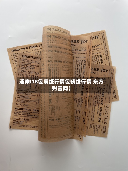 近来【2018包装纸行情包装纸行情 东方财富网】-第3张图片