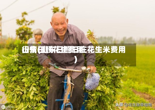 山东日照花生费用
行情(山东日照三庄花生米费用
)-第2张图片