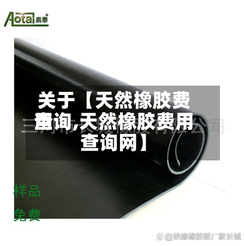 关于【天然橡胶费用查询,天然橡胶费用查询网】-第3张图片