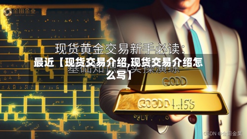 最近【现货交易介绍,现货交易介绍怎么写】-第2张图片