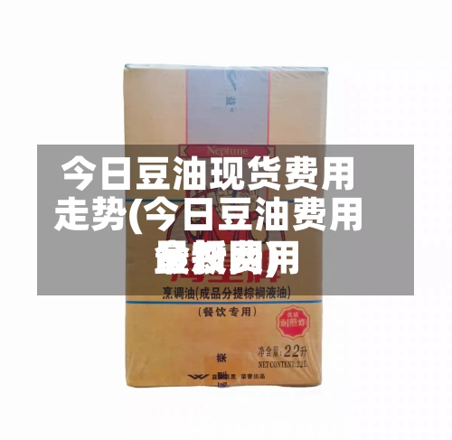 今日豆油现货费用走势(今日豆油费用最新费用金投网)-第3张图片