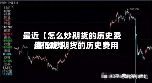 最近【怎么炒期货的历史费用,怎么炒期货的历史费用最低呢】-第3张图片