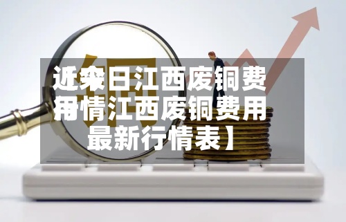 近来【今日江西废铜费用行情江西废铜费用最新行情表】-第2张图片
