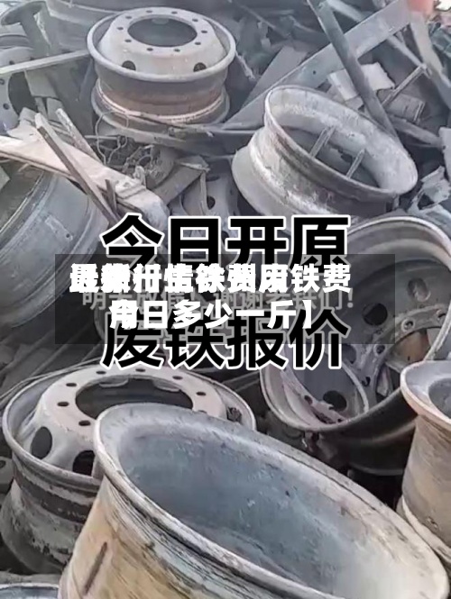 近来【徐卅生铁费用最新行情徐州废铁费用今日多少一斤】-第2张图片