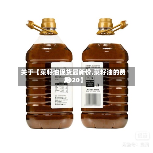 关于【菜籽油现货最新价,菜籽油的费用2020】-第3张图片