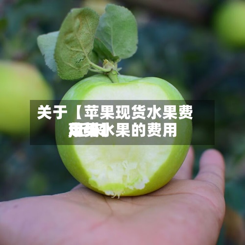 关于【苹果现货水果费用,近来苹果水果的费用走势】-第3张图片