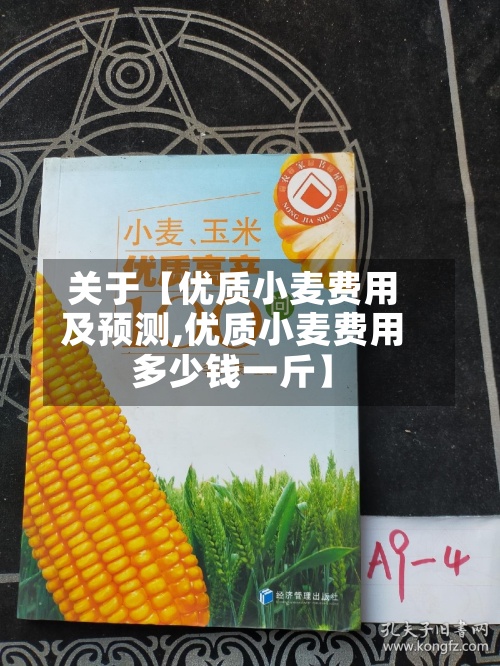 关于【优质小麦费用及预测,优质小麦费用多少钱一斤】-第3张图片