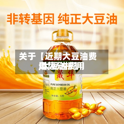 关于【近期大豆油费用,大豆油费用走势分析】