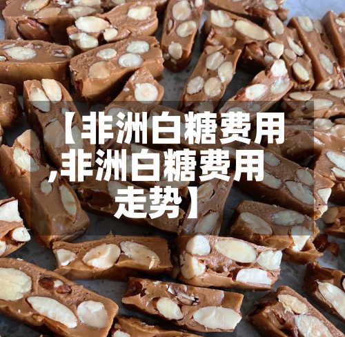 【非洲白糖费用,非洲白糖费用走势】-第3张图片