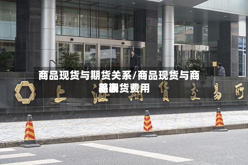 商品现货与期货关系/商品现货与商品期货费用差表-第2张图片