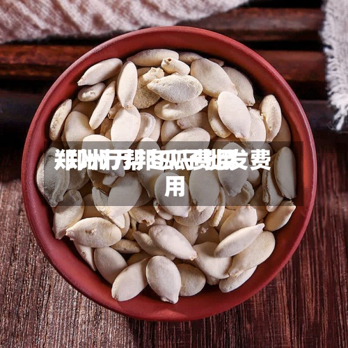 郑州万帮冬瓜费用/郑州万邦瓜子批发费用