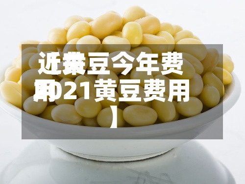 近来【黄豆今年费用2021黄豆费用】