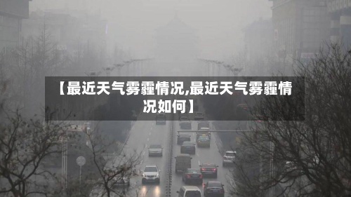 【最近天气雾霾情况,最近天气雾霾情况如何】-第2张图片