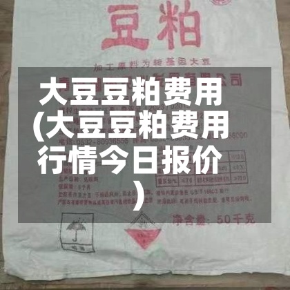 大豆豆粕费用
(大豆豆粕费用
行情今日报价)-第2张图片