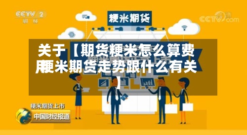 关于【期货粳米怎么算费用,粳米期货走势跟什么有关】