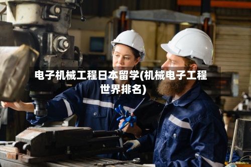 电子机械工程日本留学(机械电子工程世界排名)