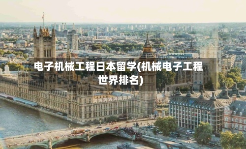 电子机械工程日本留学(机械电子工程世界排名)-第2张图片