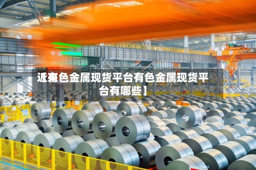 近来【有色金属现货平台有色金属现货平台有哪些】