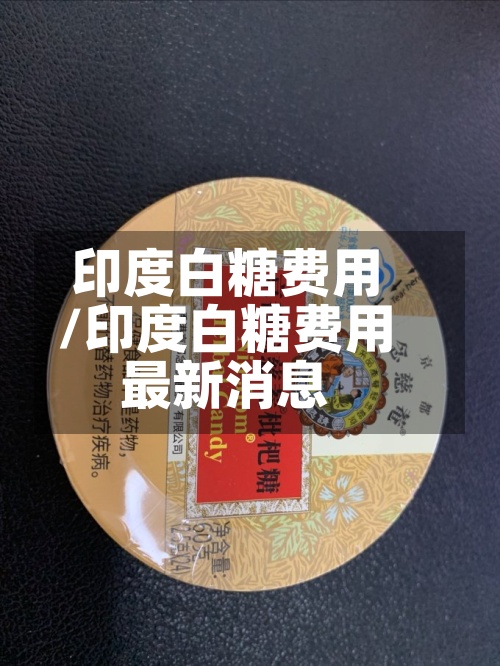 印度白糖费用/印度白糖费用最新消息-第2张图片