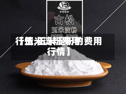 【玉米淀粉费用行情,玉米淀粉的费用行情】-第2张图片