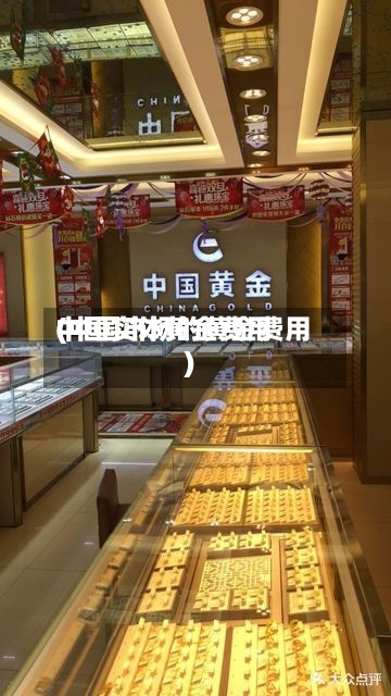 中国实体黄金费用(中国市场的黄金费用)-第3张图片
