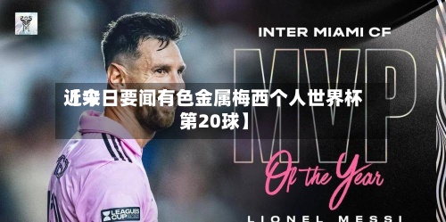 近来【今日要闻有色金属梅西个人世界杯第20球】-第2张图片