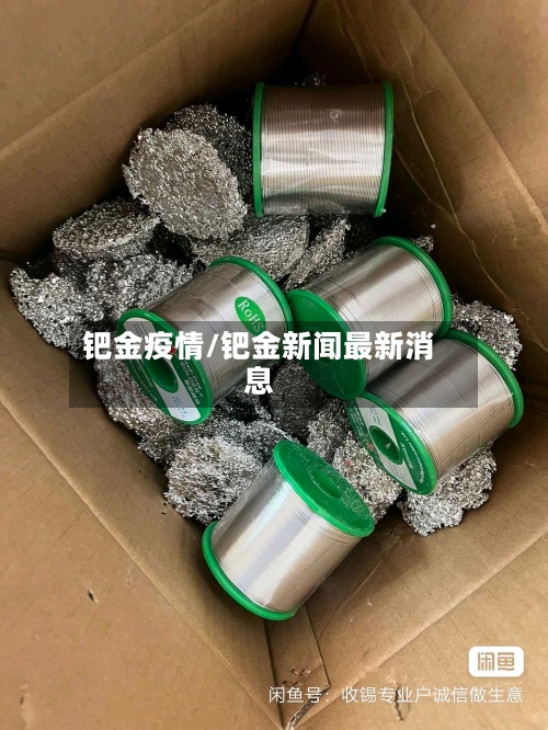 钯金疫情/钯金新闻最新消息-第3张图片