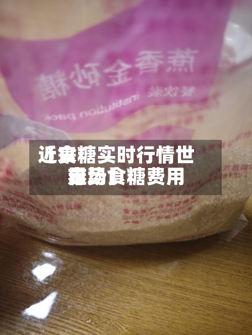 近来【食糖实时行情世界市场食糖费用走势】