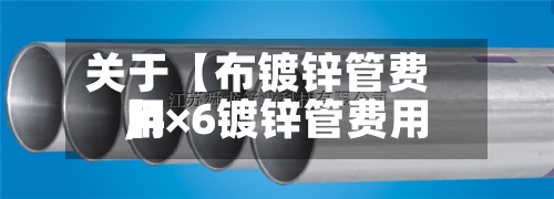 关于【布镀锌管费用,4×6镀锌管费用】-第3张图片