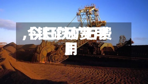 【铁矿砂费用,今日铁矿石费用】-第3张图片