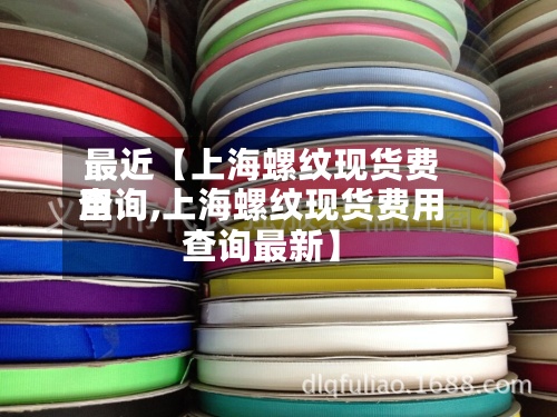 最近【上海螺纹现货费用查询,上海螺纹现货费用查询最新】