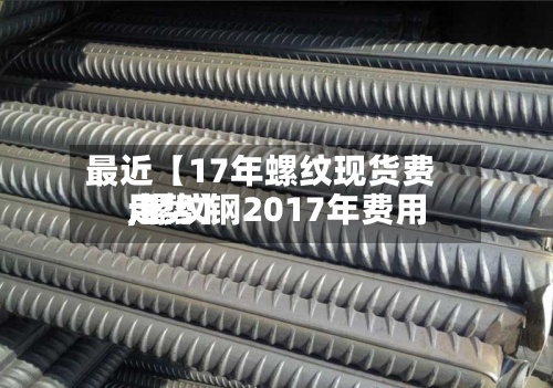 最近【17年螺纹现货费用
,螺纹钢2017年费用
走势】-第2张图片