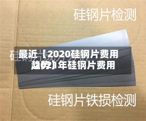 最近【2020硅钢片费用,2021年硅钢片费用趋势】-第3张图片