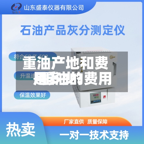 重油产地和费用/重油的费用是多少?-第2张图片