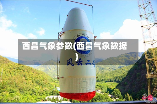 西昌气象参数(西昌气象数据)