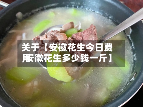 关于【安徽花生今日费用,安徽花生多少钱一斤】-第2张图片