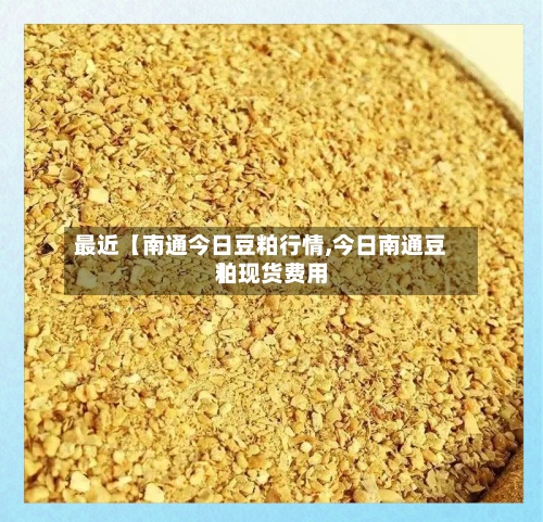 最近【南通今日豆粕行情,今日南通豆粕现货费用】-第2张图片
