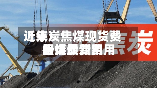 近来【焦炭焦煤现货费用焦煤炭费用行情最新费用】-第2张图片