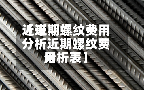 近来【近期螺纹费用分析近期螺纹费用分析表】