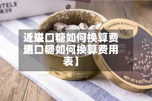 近来【进口糖如何换算费用进口糖如何换算费用表】