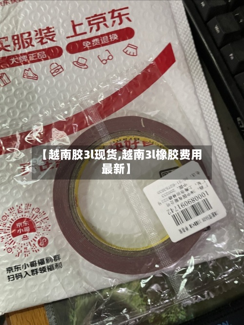 【越南胶3l现货,越南3l橡胶费用最新】